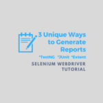 3 Unique Ways to Generate Reports in Selenium Webdriver