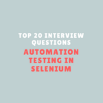 Top 20 Interview Questions for Automation Testing in Selenium